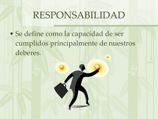 RESPONSABILIDAD Se define como la capacidad de ser cumplidos principalmente de nuestros deberes. 