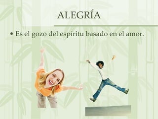 ALEGRÍA Es el gozo del espíritu basado en el amor. 