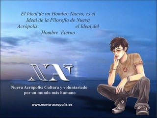 El Ideal de un Hombre Nuevo, es el Ideal de la Filosofía de Nueva Acrópolis,                            el Ideal del Hombre  EternoNueva Acrópolis: Cultura y voluntariado por un mundo más humanowww.nueva-acropolis.es