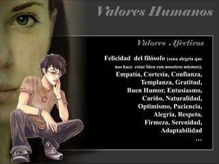 Felicidad  del filósofo (sana alegría que nos hace  estar bien con nosotros mismos). Empatía, Cortesía,Confianza,Templanza, Gratitud,                  Buen Humor, Entusiasmo,      Cariño, Naturalidad,         Optimismo, Paciencia,            Alegría, Respeto,                    Firmeza, Serenidad,      Adaptabilidad                                   …
