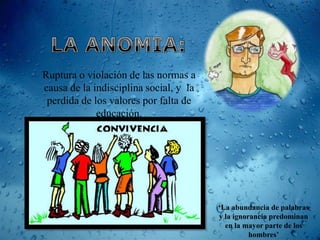 Ruptura o violación de las normas a
causa de la indisciplina social, y la
 perdida de los valores por falta de
             educación.




                                        ‘La abundancia de palabras
                                        y la ignorancia predominan
                                          en la mayor parte de los
                                                  hombres’
 