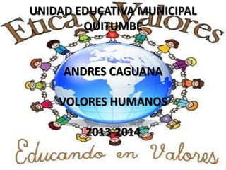 UNIDAD EDUCATIVA MUNICIPAL
QUITUMBE
ANDRES CAGUANA
VOLORES HUMANOS
2013-2014
 