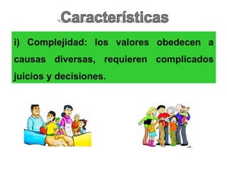 i) Complejidad: los valores obedecen a
causas diversas, requieren complicados
juicios y decisiones.
 