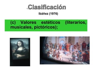 (c) Valores estéticos (literarios,
musicales, pictóricos);
Ibáñez (1976)
 