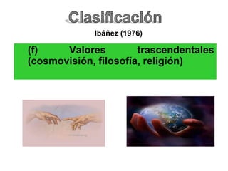 (f) Valores trascendentales
(cosmovisión, filosofía, religión)
Ibáñez (1976)
 