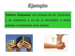 Valores religiosos: son propios de los creyentes,
y su presencia o no en la educación a estas
edades corresponde a los padres
 