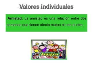 Amistad: La amistad es una relación entre dos
personas que tienen afecto mutuo el uno al otro..
 
