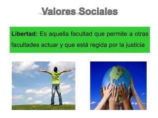 Libertad: Es aquella facultad que permite a otras
facultades actuar y que está regida por la justicia
 