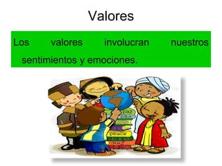 Valores
Los valores involucran nuestros
sentimientos y emociones.
 