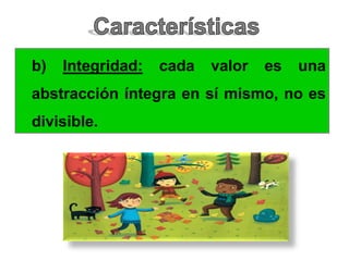 b) Integridad: cada valor es una
abstracción íntegra en sí mismo, no es
divisible.
 