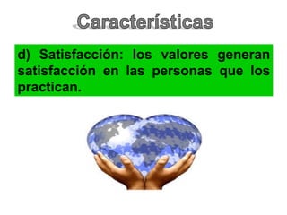 d) Satisfacción: los valores generan
satisfacción en las personas que los
practican.
 