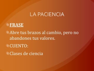 FRASE
Abre tus brazos al cambio, pero no
abandones tus valores.
CUENTO:
Clases de ciencia
 