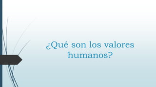 ¿Qué son los valores
humanos?
 