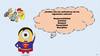¿Cuáles son los antivalores de los
siguientes valores?
Responsabilidad
Amistad
Respeto
Honestidad
Disciplina
 