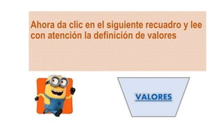 Ahora da clic en el siguiente recuadro y lee
con atención la definición de valores
VALORES
 