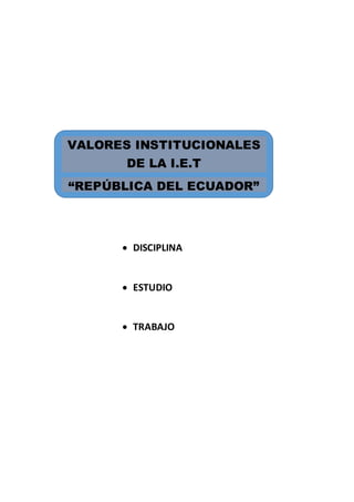  DISCIPLINA
 ESTUDIO
 TRABAJO
VALORES INSTITUCIONALES
DE LA I.E.T
“REPÚBLICA DEL ECUADOR”
 