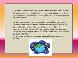 En este sentido, quien posea más herramientas para realizar estas tareas cotidianas, cumplirá con ellas de forma más eficaz, porque este valor no consiste en acumular conocimientos sino utilizarlos para ayudar, para transformar nuestra vida y nuestro medio