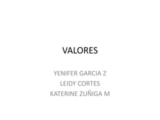 VALORES

 YENIFER GARCIA Z
   LEIDY CORTES
KATERINE ZUÑIGA M
 