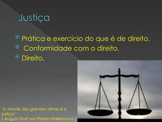  Prática e exercício do que é de direito.
       Conformidade com o direito.
       Direito.




"A virtude das grandes almas é a
justiça."
( August Graf von Platen-Hallermund )
 