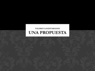 VALORES LANDIVARIANOS
UNA PROPUESTA
 