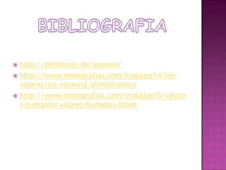 BIBLIOGRAFIAhttp://definicion.de/anomia/http://www.monografias.com/trabajos14/los-valores/los-valores2.shtml#conocehttp://www.monografias.com/trabajos15/valores-humanos/valores-humanos.shtml