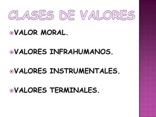 VALOR MORAL.VALORES INFRAHUMANOS.VALORES INSTRUMENTALES.VALORES TERMINALES.CLASES DE VALORES