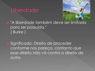    "A liberdade também deve ser limitada
    para ser possuída."
    ( Burke )

   Significado: Direito de proceder
    conforme nos pareça, contanto que
    esse direito não vá contra o direito de
    outro.
 