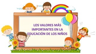 LOS VALORES MÁS
IMPORTANTES EN LA
EDUCACIÓN DE LOS NIÑOS
 