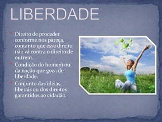  Direito de proceder
  conforme nos pareça,
  contanto que esse direito
  não vá contra o direito de
  outrem.
 Condição do homem ou
  da nação que goza de
  liberdade.
 Conjunto das idéias.
  liberais ou dos direitos
  garantidos ao cidadão.
 