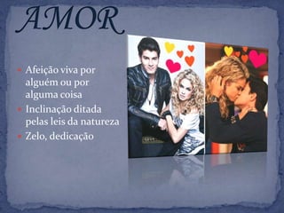  Afeição viva por
  alguém ou por
  alguma coisa
 Inclinação ditada
  pelas leis da natureza
 Zelo, dedicação
 
