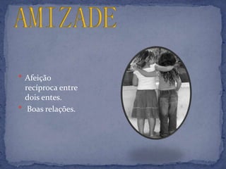  Afeição
  recíproca entre
  dois entes.
 Boas relações.
 