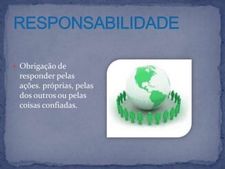  Obrigação de
 responder pelas
 ações. próprias, pelas
 dos outros ou pelas
 coisas confiadas.
 