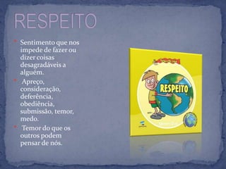  Sentimento que nos
  impede de fazer ou
  dizer coisas
  desagradáveis a
  alguém.
 Apreço,
  consideração,
  deferência,
  obediência,
  submissão, temor,
  medo.
 Temor do que os
  outros podem
  pensar de nós.
 