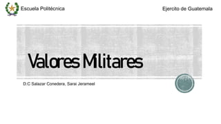 Escuela Politécnica Ejercito de Guatemala
Valores Militares
D.C Salazar Conedera, Sarai Jerameel
 