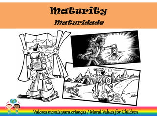 Maturity
Valores morais para crianças / Moral Values for Children
Maturidade
 