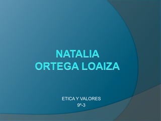 NATALIA ORTEGA LOAIZA ETICA Y VALORES 9º-3 