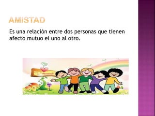 Es una relación entre dos personas que tienen
afecto mutuo el uno al otro.
 