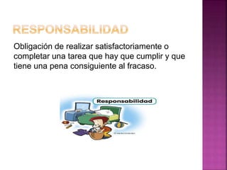Obligación de realizar satisfactoriamente o
completar una tarea que hay que cumplir y que
tiene una pena consiguiente al fracaso.
 