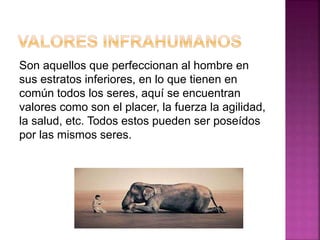 Son aquellos que perfeccionan al hombre en
sus estratos inferiores, en lo que tienen en
común todos los seres, aquí se encuentran
valores como son el placer, la fuerza la agilidad,
la salud, etc. Todos estos pueden ser poseídos
por las mismos seres.
 