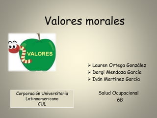 Valores morales
 Lauren Ortega González
 Dorgi Mendoza García
 Iván Martínez García
Salud Ocupacional
6B
Corporación Universitaria
Latinoamericana
CUL
 