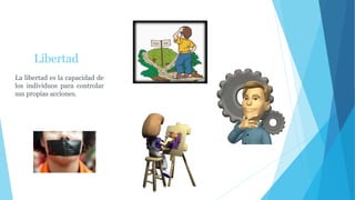 Libertad
La libertad es la capacidad de
los individuos para controlar
sus propias acciones.
 