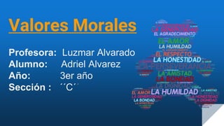 Valores Morales
Profesora: Luzmar Alvarado
Alumno: Adriel Alvarez
Año: 3er año
Sección : ´´C´´
 