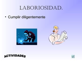 LaBoRiosidad.
• Cumplir diligentemente
 