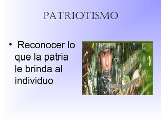 patriotismo
• Reconocer lo
que la patria
le brinda al
individuo
 