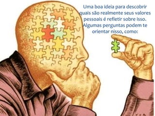 Uma boa ideia para descobrir
quais são realmente seus valores
pessoais é refletir sobre isso.
Algumas perguntas podem te
orientar nisso, como:
 