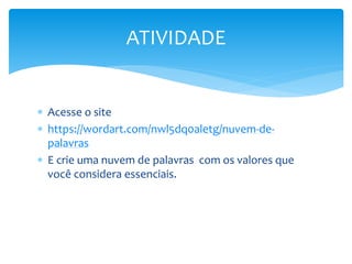  Acesse o site
 https://wordart.com/nwl5dq0aletg/nuvem-de-
palavras
 E crie uma nuvem de palavras com os valores que
você considera essenciais.
ATIVIDADE
 