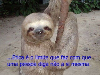 ...Ética é o limite que faz com que uma pessoa diga não a si mesma ... 