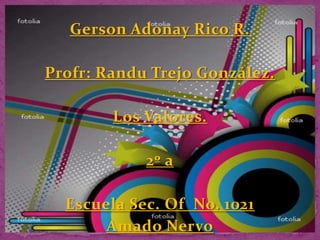 Gerson Adonay Rico R. Profr: Randu Trejo González. Los Valores. 2º a Escuela Sec. Of  No. 1021 Amado Nervo 
