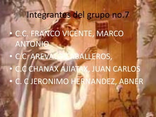 Integrantes del grupo no.7
• C.C. FRANCO VICENTE, MARCO
ANTONIO
• C.C AREVALO CABALLEROS,
• C.C CHANAX AJIATAX, JUAN CARLOS
• C. C JERONIMO HERNANDEZ, ABNER
 