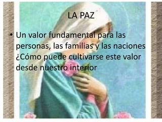 LA PAZ
• Un valor fundamental para las
personas, las familias y las naciones
¿Cómo puede cultivarse este valor
desde nuestro interior
 